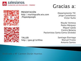 PRESENTACIÓN
http://martingvalle.wix.com
/flippedgoogle
TALLER
http://goo.gl/tcVfmo
Dedicado a Mª Carmen Durán Huertos
 
