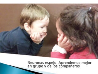 Neuronas espejo. Aprendemos mejor
en grupo y de los compañeros
 