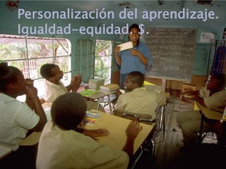 Personalización del aprendizaje.
Igualdad-equidad. $.
 
