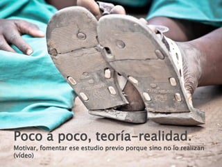 Poco a poco, teoría-realidad.
Motivar, fomentar ese estudio previo porque sino no lo realizan
(vídeo)
 