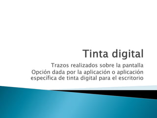 Trazos realizados sobre la pantalla
Opción dada por la aplicación o aplicación
específica de tinta digital para el escritorio
 