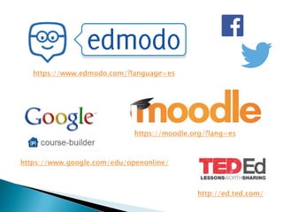 https://www.edmodo.com/?language=es
https://moodle.org/?lang=es
https://www.google.com/edu/openonline/
http://ed.ted.com/
 
