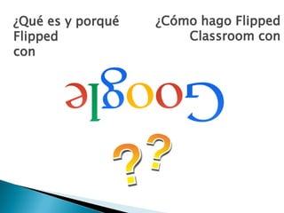 ¿Qué es y porqué
Flipped
con
¿Cómo hago Flipped
Classroom con
 