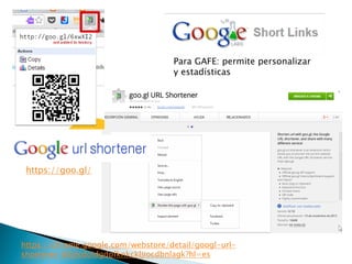 Para GAFE: permite personalizar
y estadísticas
https://chrome.google.com/webstore/detail/googl-url-
shortener/iblijlcdoidgdpfknkckljiocdbnlagk?hl=es
https://goo.gl/
 