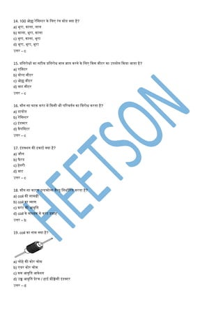 14. 100 ओह्म रेमसस्टर के मलए रंग कोड क्या है?
a) भूरा, काला, लाल
b) काला, भूरा, काला
c) भूरा, काला, भूरा
d) भूरा, भूरा, भूरा
उत्तर – c
15. प्रमतरोिों का सटीक प्रमतरोि िान ज्ञात करने के मलए ककस िीटर का उपयोग ककया जाता है?
a) एमिटर
b) वोल्ट िीटर
c) ओह्म िीटर
d) वाट िीटर
उत्तर – c
16. कौन सा घटक करंट िें ककसी भी पटरवतणन का मवरोि करता है?
a) डायोड
b) रेमसस्टर
c) इंडक्टर
d) कैपमसटर
उत्तर – c
17. इंडक्शन की इकाई क्या है?
a) जौल
b) फै रड
c) हेनरी
d) वाट
उत्तर – c
18. कौन सा कारर् इन्डक्टेन्स वैल्यू मनिाणटरत करता है?
a) coil की सािग्री
b) coil का व्यास
c) करंट की आवृमत
d) coil के िाध्यि से करंट प्रवाह
उत्तर – b
19. coil का नाि क्या है?
a) लोहे की कोर िोक
b) एयर कोर िोक
c) कि आवृमत आवेशन
d) उच्च आवृमत प्रेरक / हाई फ्रीक्वेंसी इंडक्टर
उत्तर – d
 