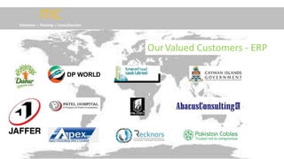 OUR VALUED CUSTOMERS - ERPITIC
Solutions :: Training :: Consultancies
OurValued Customers - ERP
 