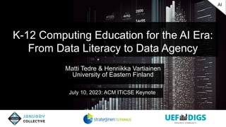 K-12 Computing Education for the AI Era:
From Data Literacy to Data Agency
Matti Tedre & Henriikka Vartiainen
University of Eastern Finland
AI
July 10, 2023: ACM ITiCSE Keynote
 