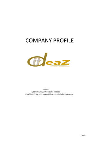 COMPANY PROFILE




                    IT Ideaz
      3/66 Nehru Nagar New Delhi - 110065
Ph:+91-11-29841833|www.itideaz.com|info@itideaz.com




                                                      Page | 1
 