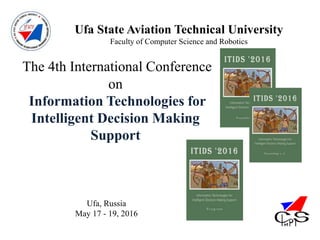 Ufa State Aviation Technical University
Faculty of Computer Science and Robotics
The 4th International Conference
on
Information Technologies for
Intelligent Decision Making
Support
Ufa, Russia
May 17 - 19, 2016
 