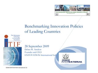 Benchmarking Innovation Policies of Leading Countries 28 September 2009 Debra M. Amidon Founder and CEO ENTOVATION International Ltd.   