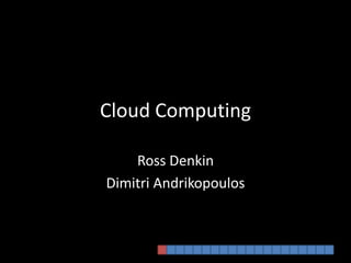 Cloud Computing Ross Denkin DimitriAndrikopoulos 