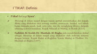 I`TIKAF: Definisi
▪ I’tikaf dari segi Syara’:
➢ Menetap di dalam masjid dengan tujuan qurbah (mendekatkan diri kepada
Alla...