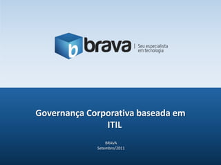 Governança Corporativa baseada em ITIL BRAVA Setembro/2011 