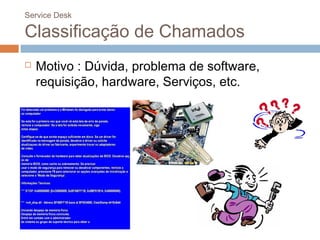 Service Desk

Classificação de Chamados
   Motivo : Dúvida, problema de software,
    requisição, hardware, Serviços, etc.
 