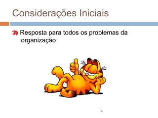Considerações Iniciais
2) Resposta para todos os problemas da
   organização




                             4
 
