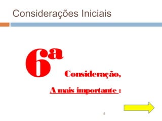 Considerações Iniciais




  6ª       Consideração,
        A mais importante :

                      8
 