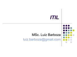 ITIL MSc. Luiz Barboza [email_address] 
