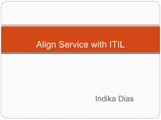Indika Dias
Align Service with ITIL
 
