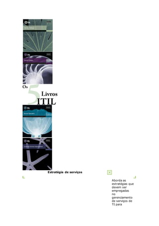 Estratégia de serviços 
Aborda as 
estratégias que 
devem ser 
empregadas 
no 
gerenciamento 
de serviços de 
TI para 
 