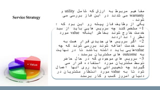 ‫شامل‬ ‫که‬ ‫ارزش‬ ‫به‬ ‫مربوط‬ ‫مفاهیم‬utility‫و‬
warranty‫می‬ ‫بررسی‬ ‫فاز‬ ‫این‬ ‫در‬ ‫شدند‬ ‫می‬
‫شوند‬.
‫که‬ ‫بود‬ ‫این‬ ‫رو‬ ‫پیشه‬ ‫فاز‬ ‫وظایف‬ ‫از‬ ‫یکی‬:
1-‫سبد‬ ‫از‬ ‫باید‬ ‫هایی‬ ‫سرویس‬ ‫چه‬ ‫کند‬ ‫مشخص‬
‫اینکه‬ ‫بخاطر‬ ‫شوند‬ ‫خارج‬ ‫خدمت‬value‫مورد‬
‫نداردند‬ ‫را‬ ‫نظر‬
2-‫به‬ ‫هست‬ ‫قرار‬ ‫جدیدی‬ ‫های‬ ‫سرویس‬ ‫اگر‬
‫چه‬ ‫که‬ ‫شوند‬ ‫بررسی‬ ‫شوند‬ ‫اضافه‬ ‫خدمت‬ ‫سبد‬
value‫نهایت‬ ‫در‬ ‫تا‬ ‫باشند‬ ‫داشته‬ ‫باید‬ ‫هایی‬
‫به‬outcome‫برسند‬ ‫مشتریان‬ ‫های‬.
3-‫حاضر‬ ‫حال‬ ‫در‬ ‫که‬ ‫موجودی‬ ‫های‬ ‫سرویس‬
‫می‬ ‫قرار‬ ‫استفاده‬ ‫مورد‬ ‫مشتریان‬ ‫توسط‬
‫اعمال‬ ‫آنها‬ ‫روی‬ ‫باید‬ ‫تغییراتی‬ ‫چه‬ ‫گیرند‬
‫به‬ ‫تا‬ ‫شود‬value‫در‬ ‫مشتریان‬ ‫انتظار‬ ‫مورد‬
‫برسند‬ ‫کار‬ ‫و‬ ‫کسب‬ ‫امروز‬ ‫دنیای‬
Service Strategy
 