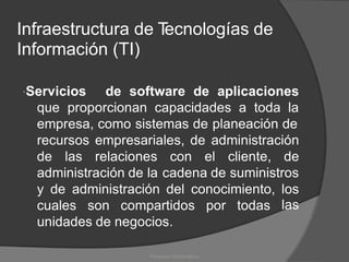 Infraestructura de T
ecnologías de
Información (TI)
Servicios de software de aplicaciones
que proporcionan capacidades a toda la
empresa, como sistemas de planeación de
recursos empresariales, de administración
de las relaciones con el cliente, de
administración de la cadena de suministros
y de administración del conocimiento, los
las
cuales son compartidos por todas
unidades de negocios.
Proyectos Informáticos
 