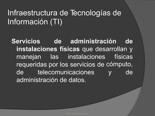 Infraestructura de T
ecnologías de
Información (TI)
Servicios de administración de
instalaciones físicas que desarrollan y
manejan las instalaciones físicas
cómputo,
requeridas por los servicios de
de telecomunicaciones y de
administración de datos.
Proyectos Informáticos
 