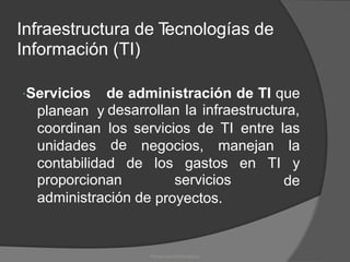 Infraestructura de T
ecnologías de
Información (TI)
Servicios
planean y
coordinan
unidades
de administración de TI que
desarrollan la infraestructura,
los
de
servicios de TI entre las
la
y
de
negocios, manejan
contabilidad de
proporcionan
administración de
los gastos
servicios
en TI
proyectos.
Proyectos Informáticos
 