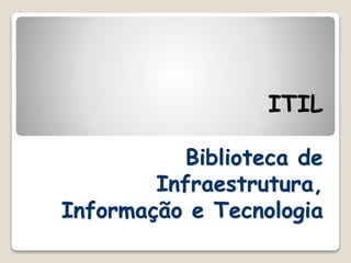 ITIL
Biblioteca de
Infraestrutura,
Informação e Tecnologia
 