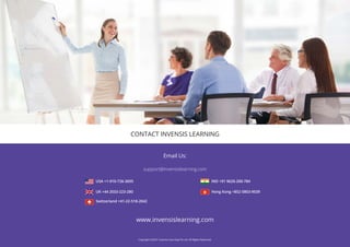 support@invensislearning.com
Email Us:
www.invensislearning.com
CONTACT INVENSIS LEARNING
IND +91 9620-200-784
USA +1-910-726-3695
Hong Kong +852-5803-9039
UK +44 2033-223-280
Switzerland +41-22-518-2042
Copyright ©2021 Invensis Learning Pvt Ltd. All Rights Reserved.
 