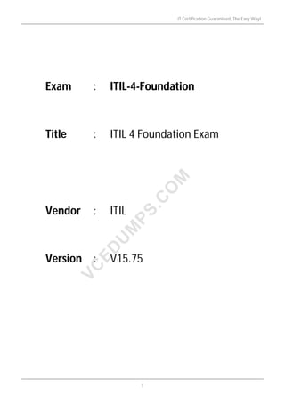 Exam : ITIL-4-Foundation
Title : ITIL 4 Foundation Exam
Vendor : ITIL
Version : V15.75
IT Certification Guaranteed, The Easy Way!
1
 