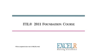 ITIL® 2011 FOUNDATION COURSE
•ITIL®is aregistered trade mark of AXELOSLimited
 