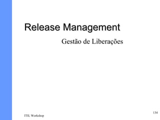 Release Management
                Gestão de Liberações




                                       134
ITIL Workshop
 