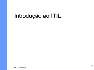 Introdução ao ITIL




                     15
ITIL Workshop
 