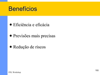 Benefícios

    Eficiência e eficácia

    Previsões mais precisas

    Redução de riscos




                               193
ITIL Workshop
 