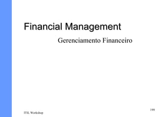 Financial Management
                Gerenciamento Financeiro




                                           199
ITIL Workshop
 