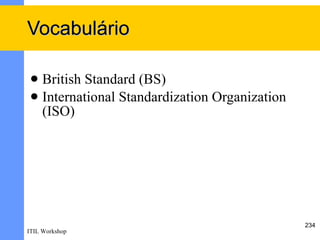 Vocabulário

  British Standard (BS)
  International Standardization Organization
   (ISO)




                                                234
ITIL Workshop
 