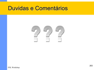 Duvidas e Comentários




                        263
ITIL Workshop
 