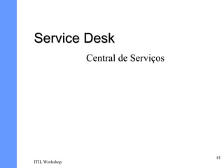 Service Desk
                Central de Serviços




                                      41
ITIL Workshop
 