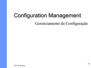 Configuration Management
                Gerenciamento da Configuração




                                                93
ITIL Workshop
 