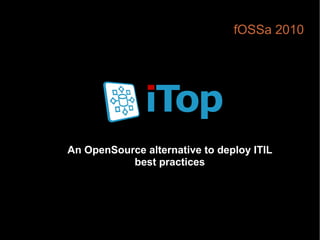 fOSSa 2010




An OpenSource alternative to deploy ITIL
           best practices
 