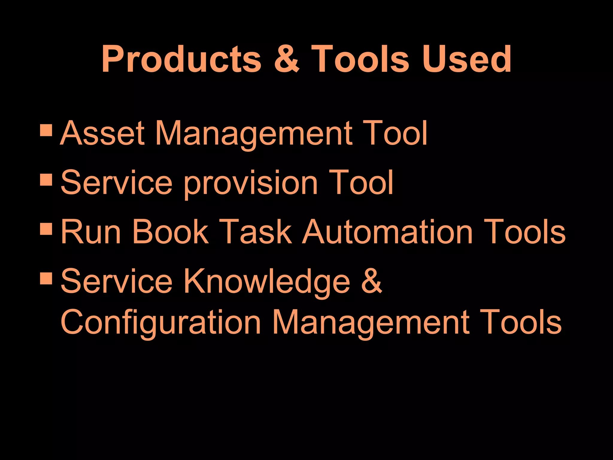 Products & Tools Used Asset Management Tool Service provision Tool Run Book Task Automation Tools Service Knowledge & Configuration Management Tools 