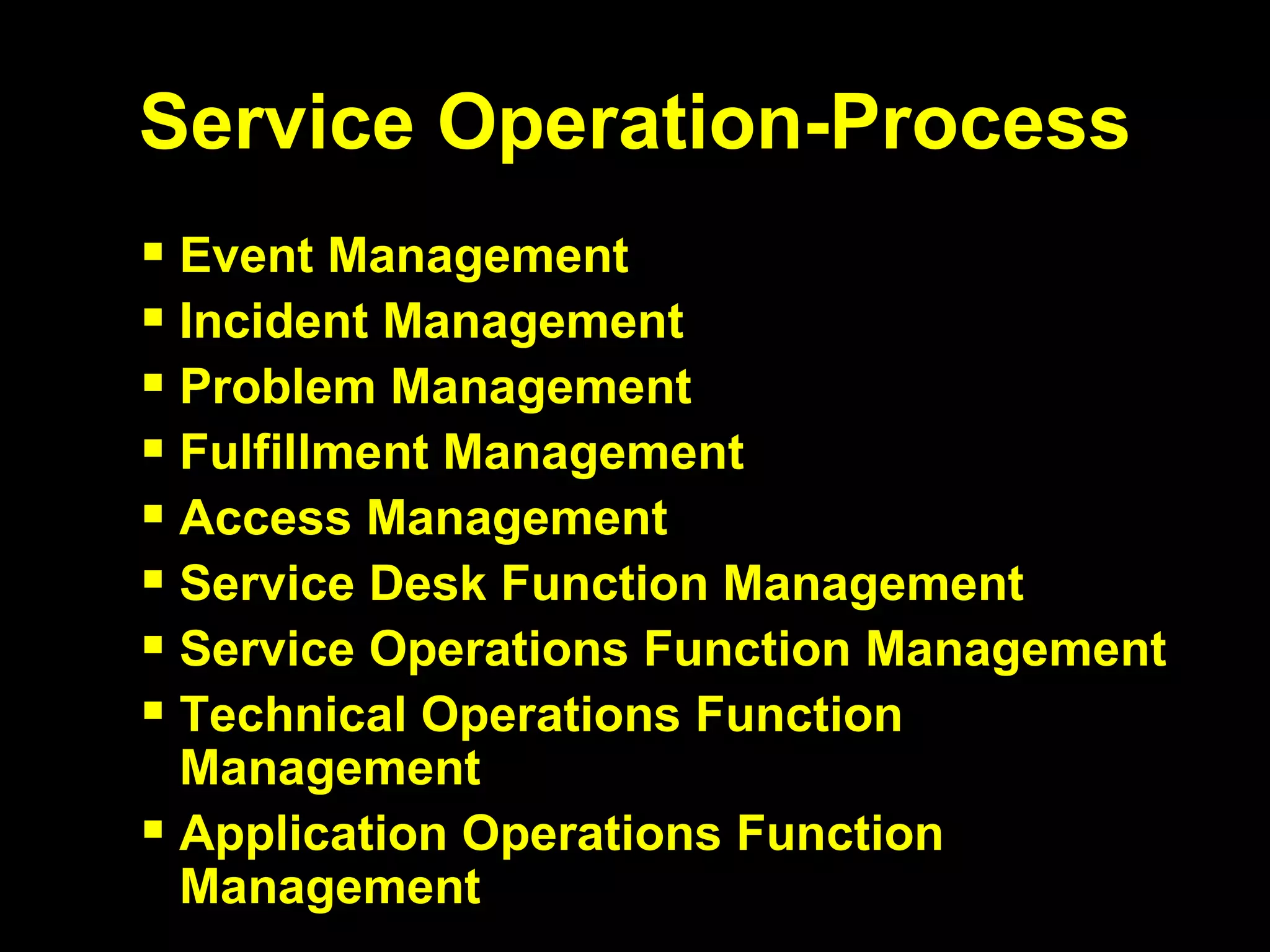 Service Operation-Process Event Management Incident Management Problem Management Fulfillment Management Access Management Service Desk Function Management Service Operations Function Management Technical Operations Function Management Application Operations Function Management 