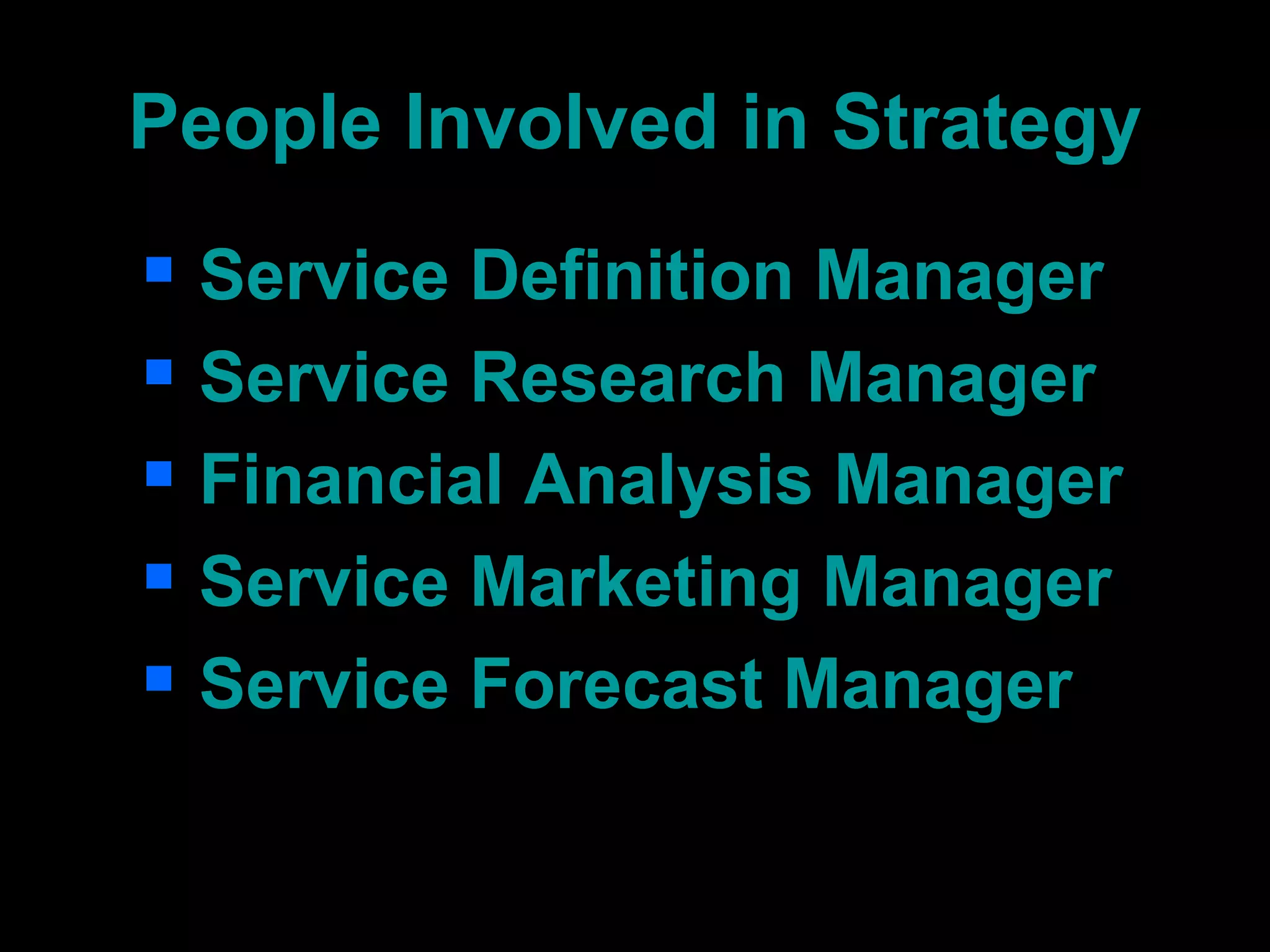 People Involved in Strategy Service Definition Manager Service Research Manager Financial Analysis Manager Service Marketing Manager Service Forecast Manager 