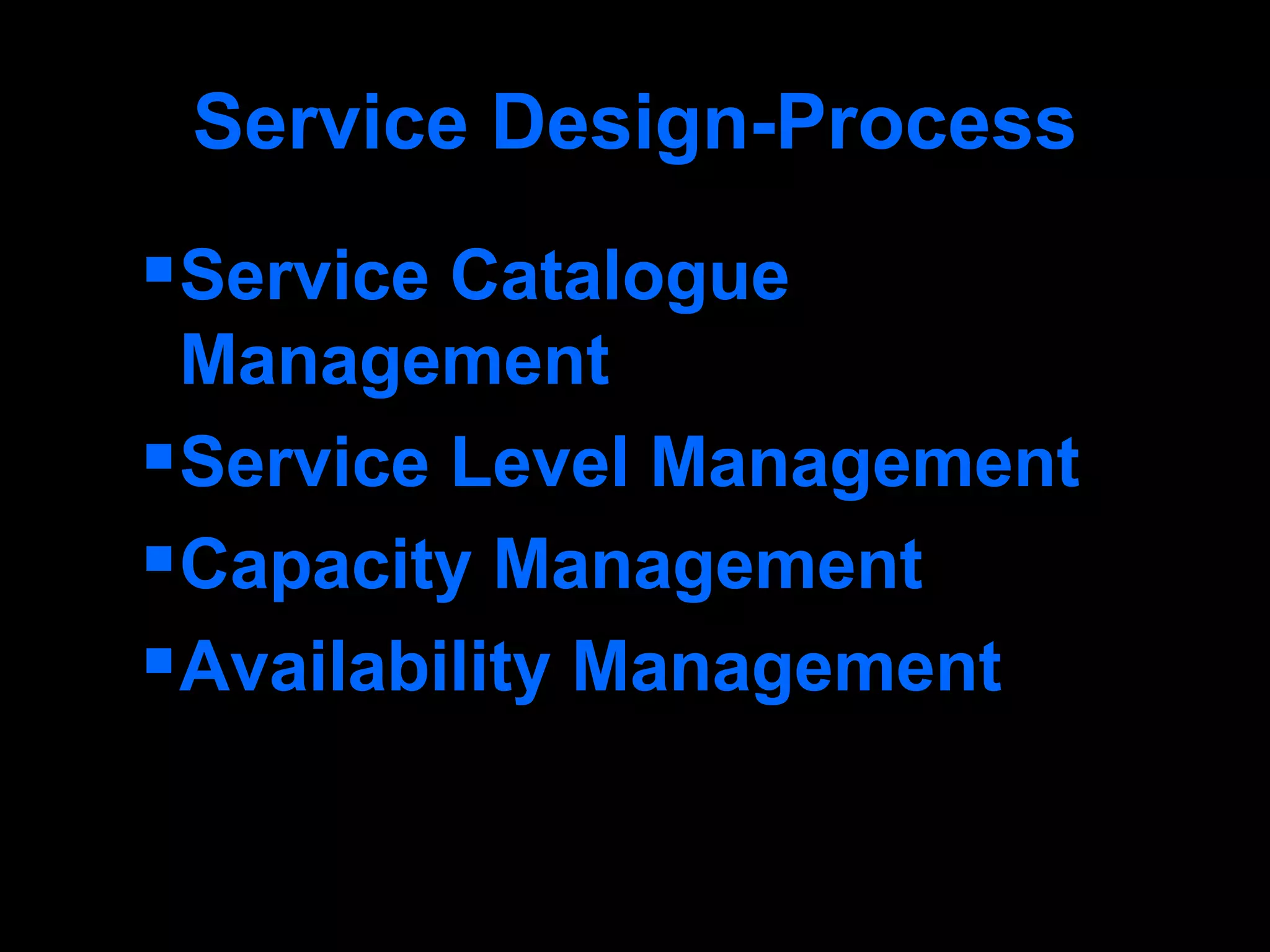 Service Design-Process Service Catalogue Management Service Level Management Capacity Management Availability Management 