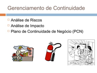 Gerenciamento de Continuidade
   Análise de Riscos
   Análise de Impacto
   Plano de Continuidade de Negócio (PCN)
 