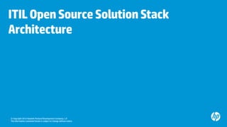 ITIL Open Source Solution Stack
Architecture

© Copyright 2012 Hewlett-Packard Development Company, L.P.
11 The information contained herein is subject to change without notice.

 