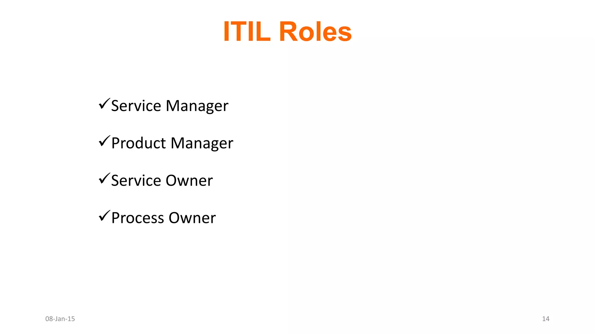 Service Manager
Product Manager
Service Owner
Process Owner
ITIL Roles
08-Jan-15 14
 
