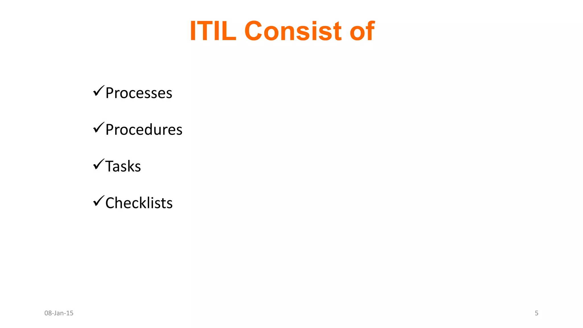 Processes
Procedures
Tasks
Checklists
ITIL Consist of
08-Jan-15 5
 