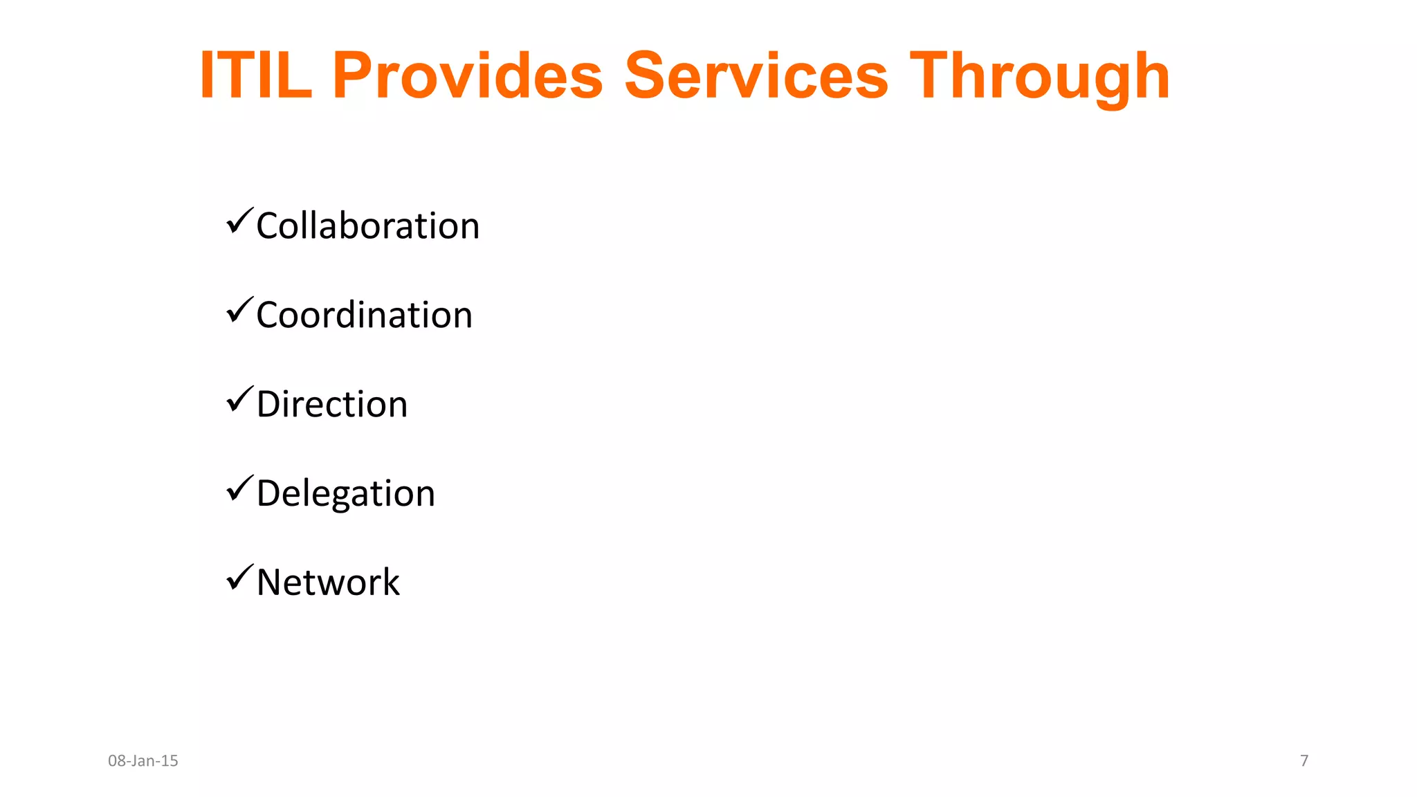 Collaboration
Coordination
Direction
Delegation
Network
ITIL Provides Services Through
08-Jan-15 7
 