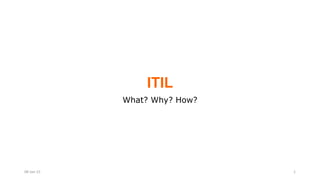 ITIL
What? Why? How?
08-Jan-15 1
 